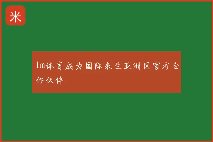 lm体育成为国际米兰亚洲区官方合作伙伴