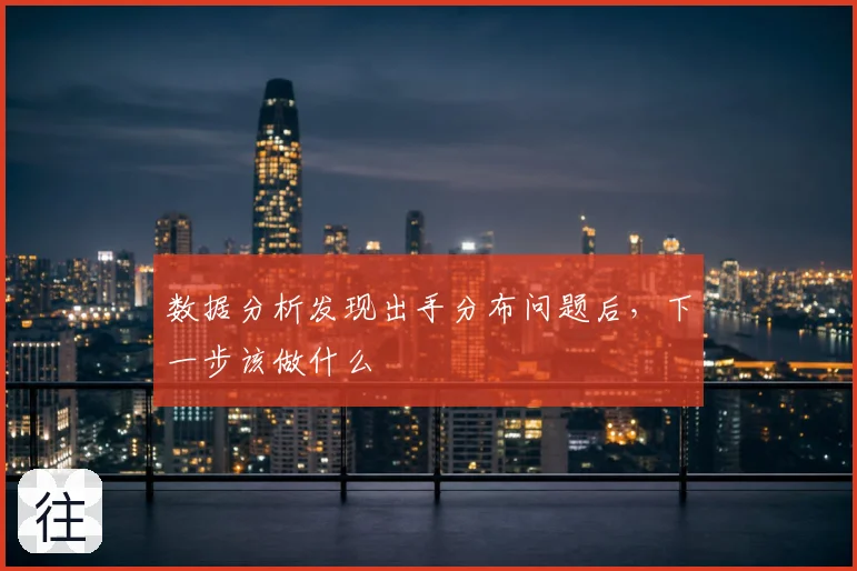 数据分析发现出手分布问题后，下一步该做什么
