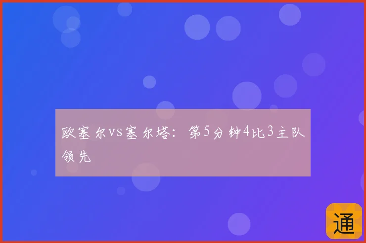欧塞尔vs塞尔塔：第5分钟4比3主队领先