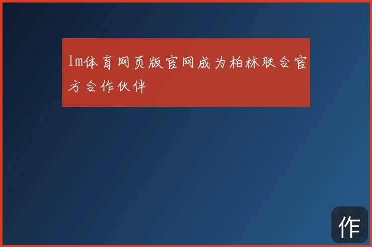 lm体育网页版官网成为柏林联合官方合作伙伴